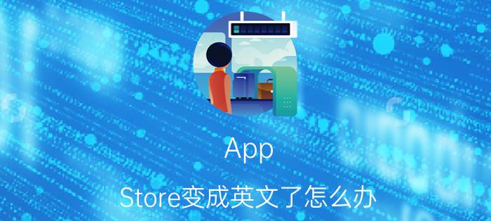 App Store变成英文了怎么办 App Store变成英文了解决方法